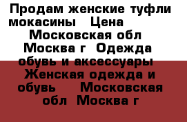 Продам женские туфли-мокасины › Цена ­ 3 000 - Московская обл., Москва г. Одежда, обувь и аксессуары » Женская одежда и обувь   . Московская обл.,Москва г.